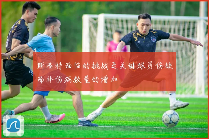 斯洛特面临的挑战是关键球员伤缺而非伤病数量的增加