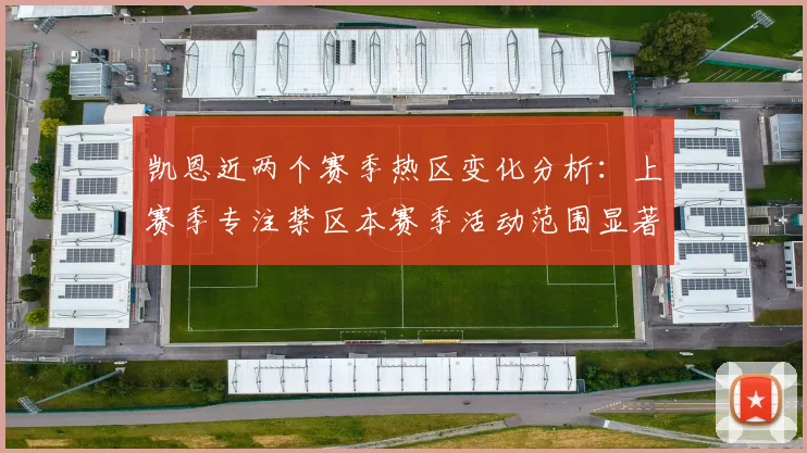 凯恩近两个赛季热区变化分析：上赛季专注禁区本赛季活动范围显著扩大