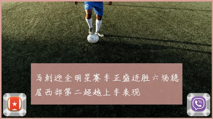 马刺迎全明星赛季正盛连胜六场稳居西部第二超越上季表现