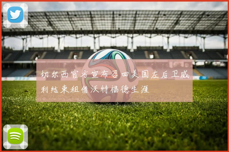 切尔西官方宣布召回美国左后卫威利结束租借沃特福德生涯