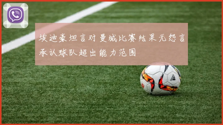 埃迪豪坦言对曼城比赛结果无怨言承认球队超出能力范围