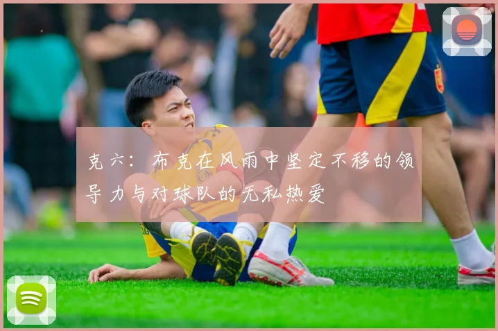 克六：布克在风雨中坚定不移的领导力与对球队的无私热爱