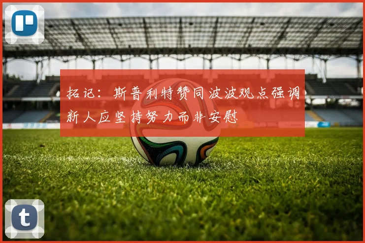 拓记：斯普利特赞同波波观点强调新人应坚持努力而非安慰