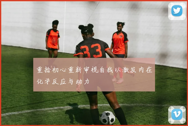 重拾初心重新审视自我以激发内在化学反应与动力