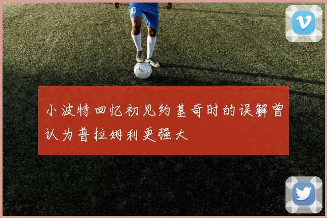小波特回忆初见约基奇时的误解曾认为普拉姆利更强大