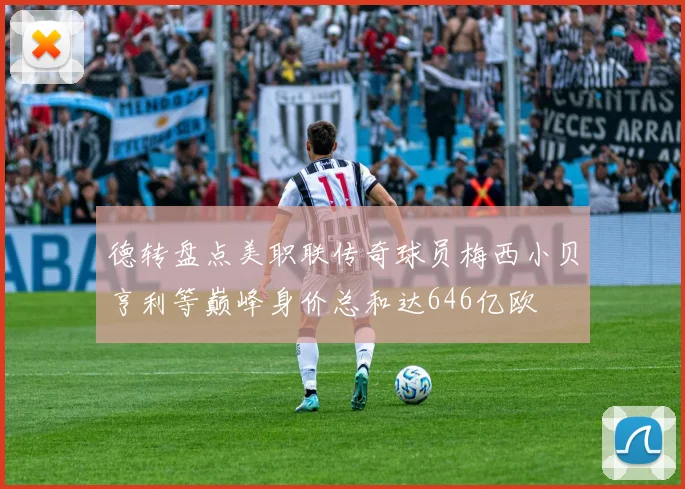 德转盘点美职联传奇球员梅西小贝亨利等巅峰身价总和达646亿欧