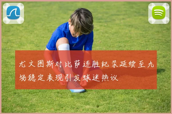 尤文图斯对比萨连胜纪录延续至九场稳定表现引发球迷热议