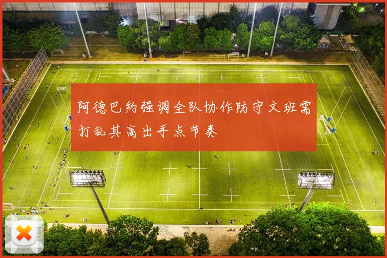 阿德巴约强调全队协作防守文班需打乱其高出手点节奏