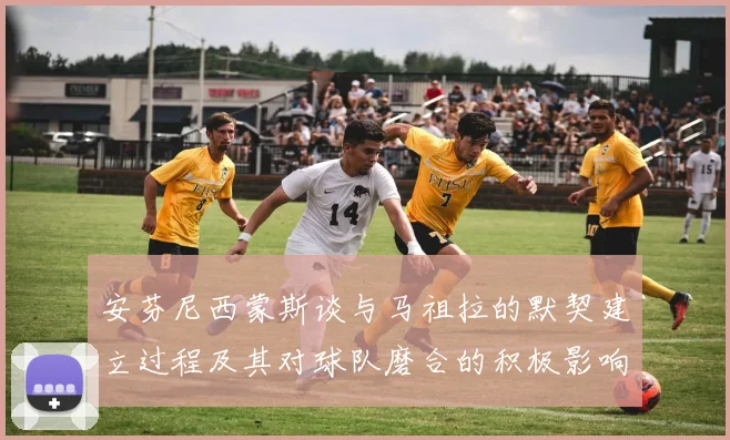 安芬尼西蒙斯谈与马祖拉的默契建立过程及其对球队磨合的积极影响