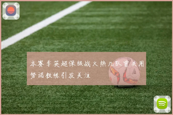 本赛季英超保级战火热几队曾共用努诺教练引发关注