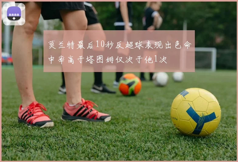 莫兰特最后10秒反超球表现出色命中率高于塔图姆仅次于他1次