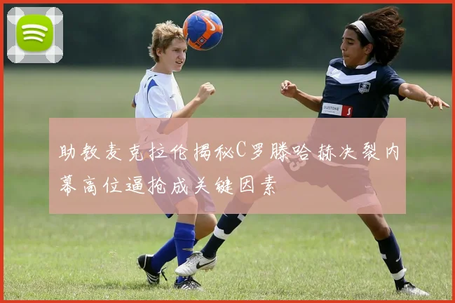 助教麦克拉伦揭秘C罗滕哈赫决裂内幕高位逼抢成关键因素